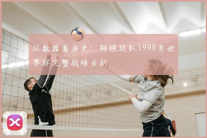 从数据看历史：阿根廷队1998年世界杯完整战绩分析