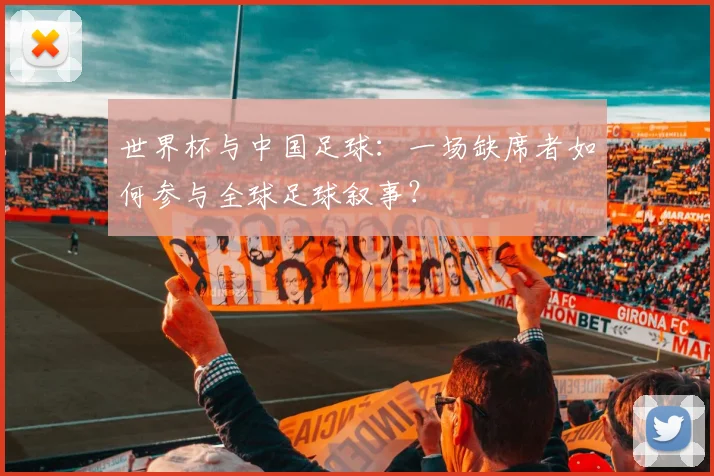世界杯与中国足球：一场缺席者如何参与全球足球叙事？