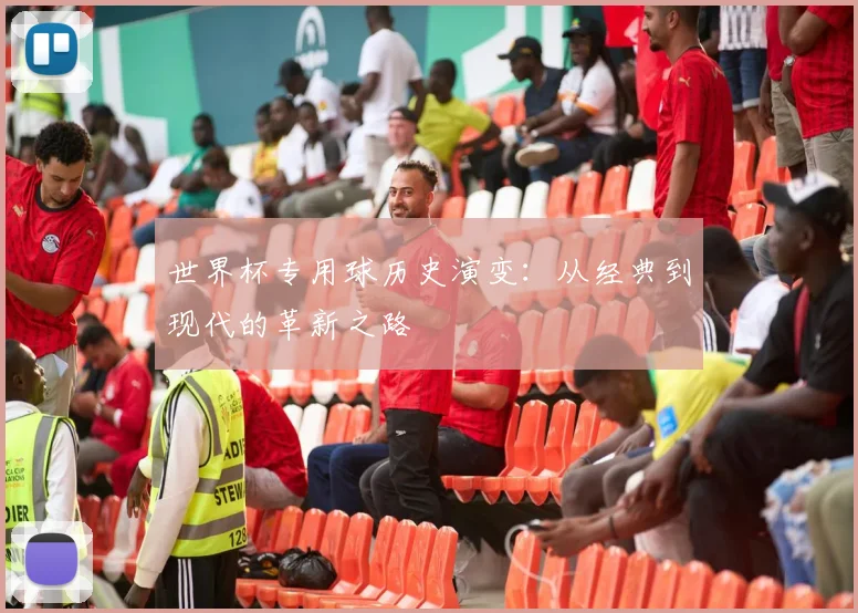 世界杯专用球历史演变：从经典到现代的革新之路