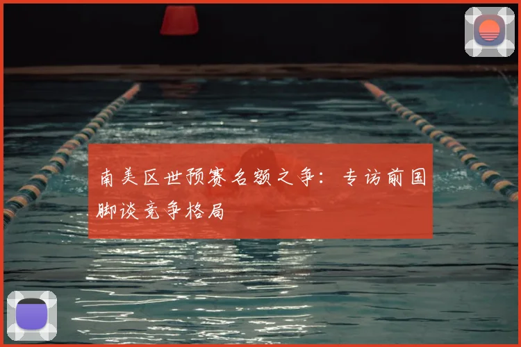 南美区世预赛名额之争:专访前国脚谈竞争格局