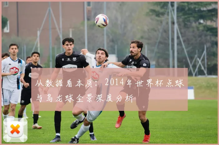 从数据看本质：2014年世界杯点球与乌龙球全景深度分析