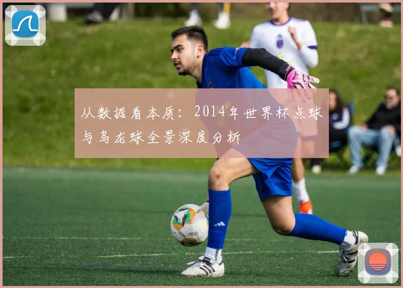 从数据看本质：2014年世界杯点球与乌龙球全景深度分析