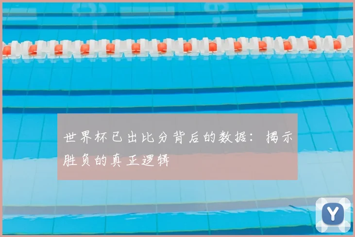 世界杯已出比分背后的数据：揭示胜负的真正逻辑