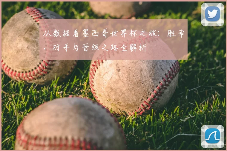 从数据看墨西哥世界杯之旅：胜率、对手与晋级之路全解析