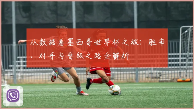 从数据看墨西哥世界杯之旅：胜率、对手与晋级之路全解析