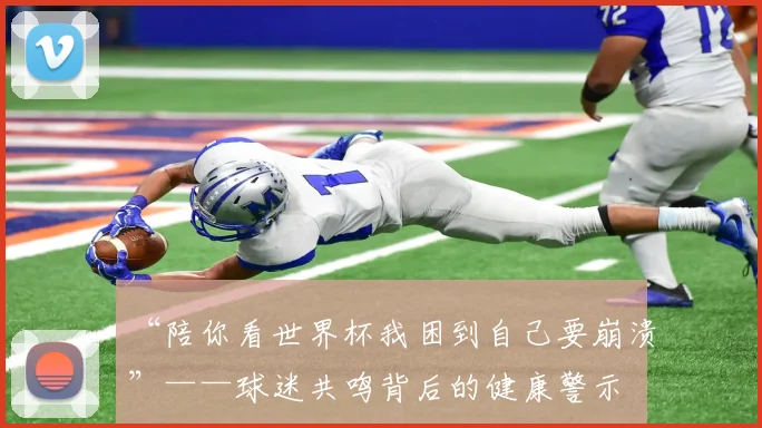 “陪你看世界杯我困到自己要崩溃”——球迷共鸣背后的健康警示