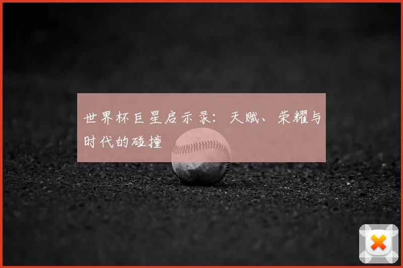 世界杯巨星启示录：天赋、荣耀与时代的碰撞