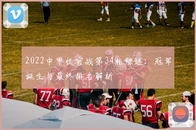 2022中甲收官战第34轮综述:冠军诞生与最终排名解析