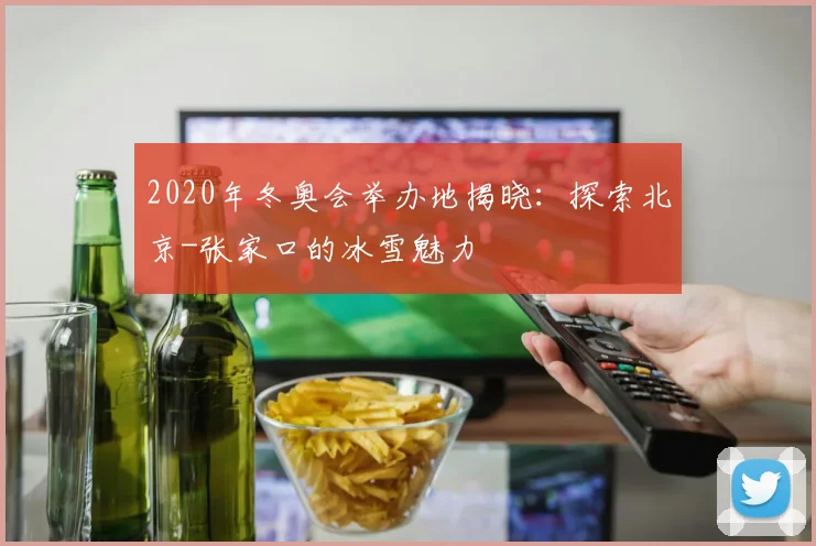 2020年冬奥会举办地揭晓：探索北京-张家口的冰雪魅力