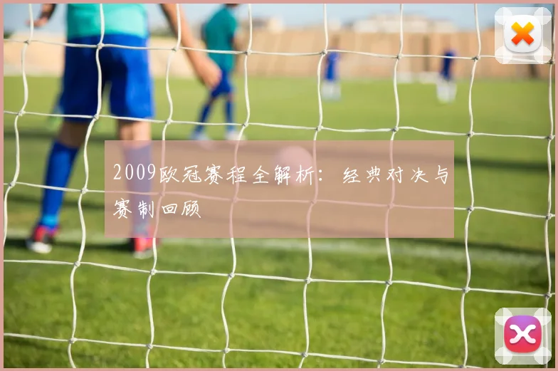 2009欧冠赛程全解析:经典对决与赛制回顾