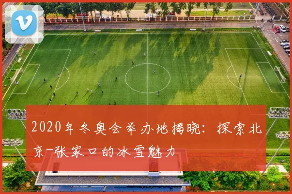 2020年冬奥会举办地揭晓：探索北京-张家口的冰雪魅力