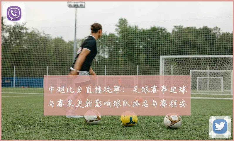 中超比分直播观察：足球赛事进球与赛果更新影响球队排名与赛程安排