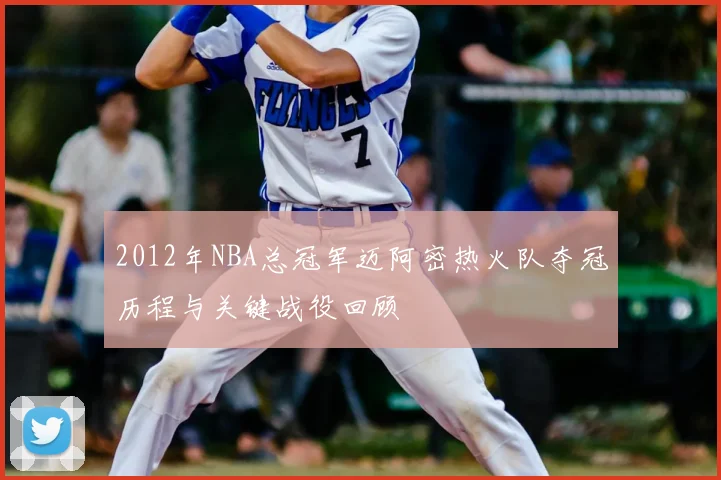 2012年NBA总冠军迈阿密热火队夺冠历程与关键战役回顾